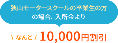 狭山モータースクールの卒業生の方の場合、入所金より10,000円割引